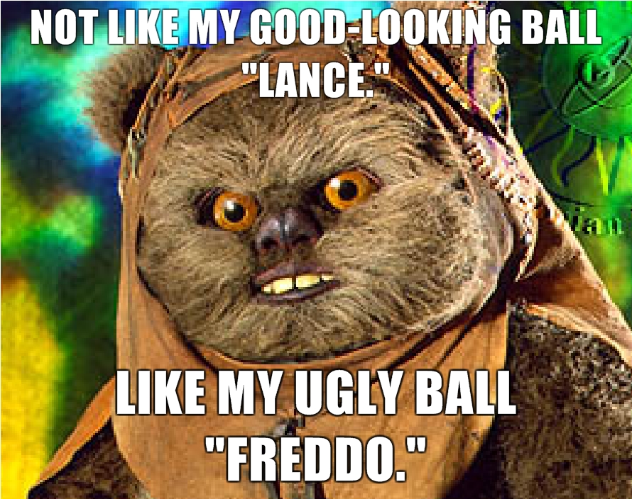 Not-Like-My-Good-Looking-Ball-Lance-Like-my-ugly-ball-Freddo.jpg